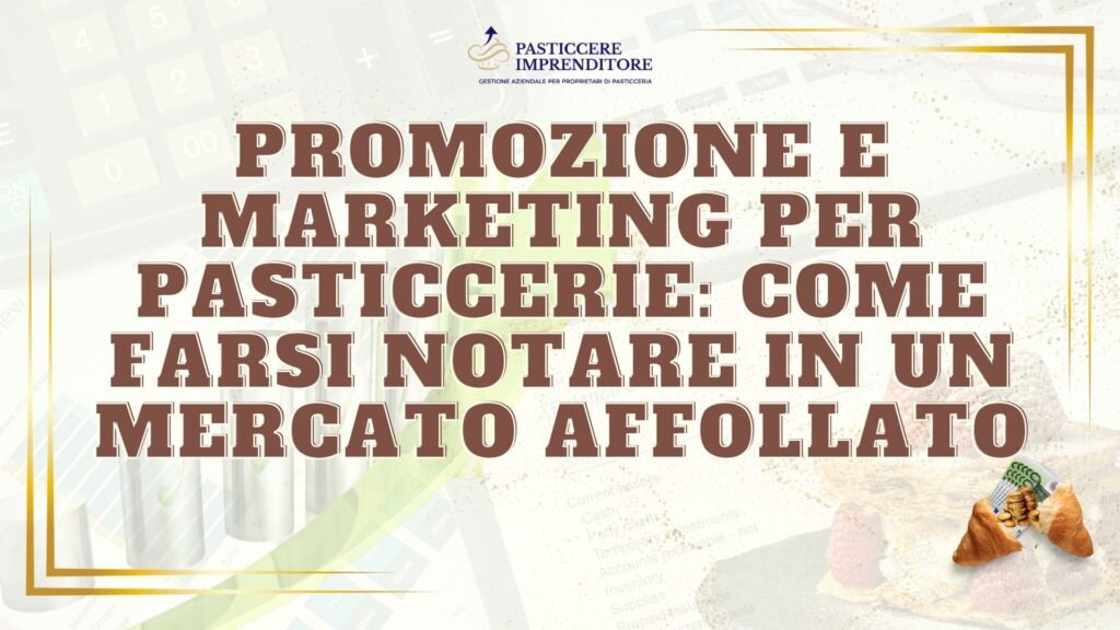 Promozione e Marketing per Pasticcerie: Come Farsi Notare in un Mercato Affollato