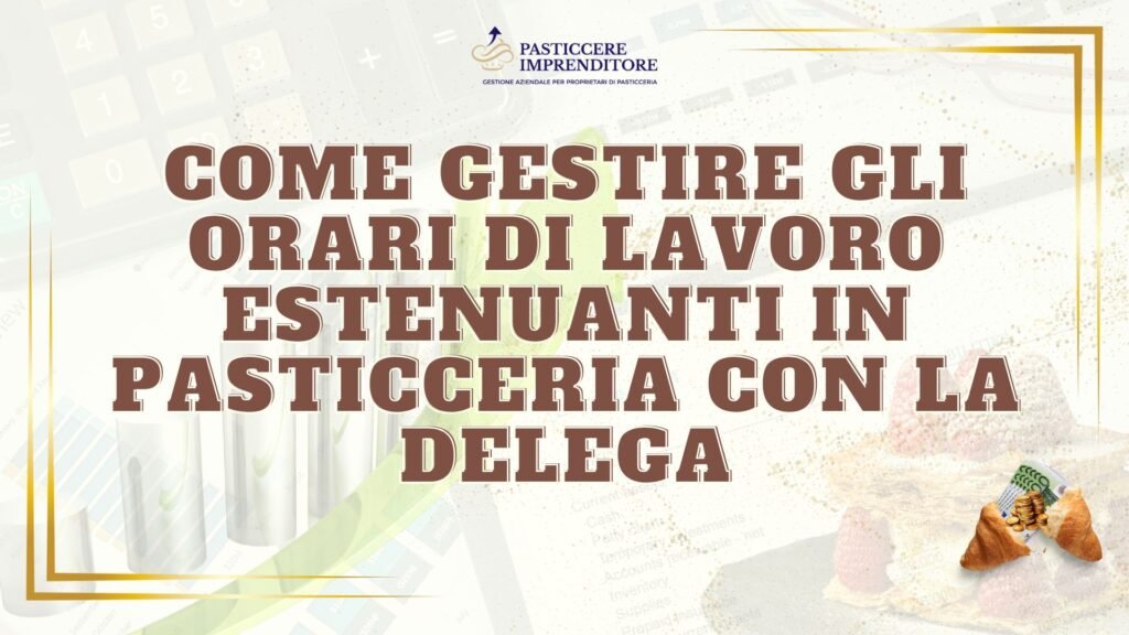 Come Gestire gli Orari di Lavoro Estenuanti in Pasticceria con la Delega